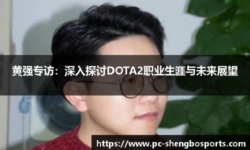 黄强专访：深入探讨DOTA2职业生涯与未来展望