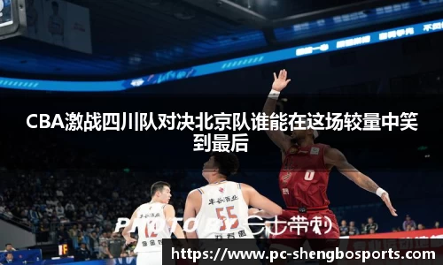 CBA激战四川队对决北京队谁能在这场较量中笑到最后