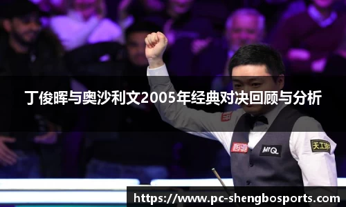 丁俊晖与奥沙利文2005年经典对决回顾与分析